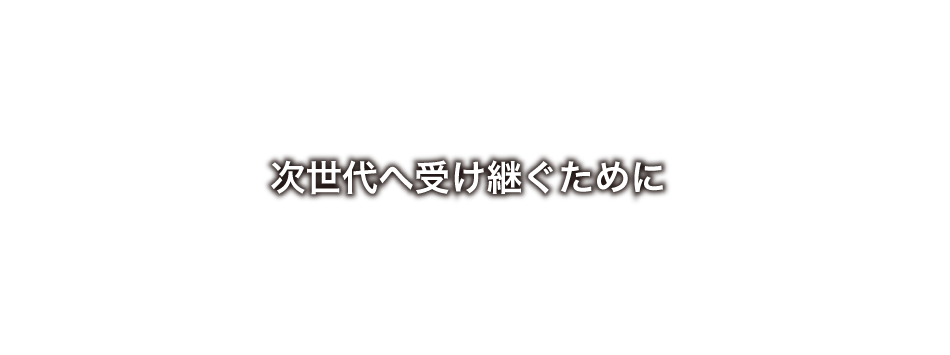 次世代へ受け継ぐために